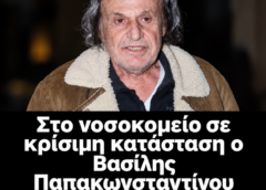 ΕΚΤΑΚΤΟ στο νοσοκομείο ο Βασίλης Παπακωνσταντίνου